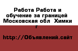 Работа Работа и обучение за границей. Московская обл.,Химки г.